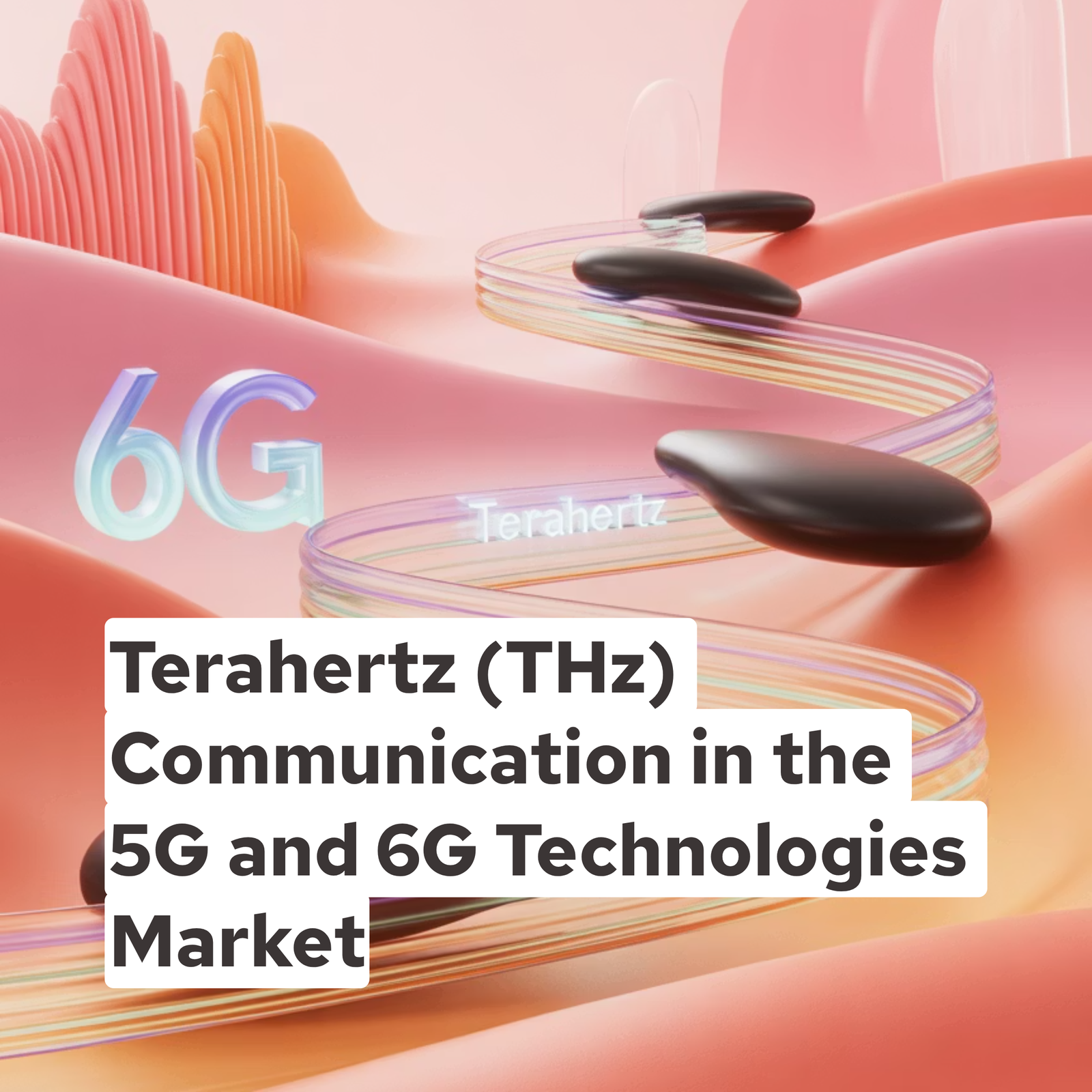 Terahertz (THz) Communication in the 5G and 6G Technologies Market